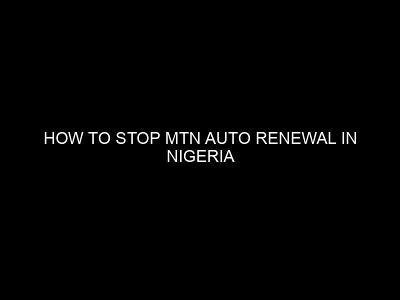 How to Stop MTN Auto Renewal in Nigeria