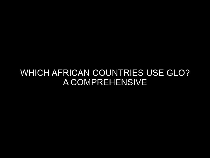 Which African Countries Use Glo? A Comprehensive List