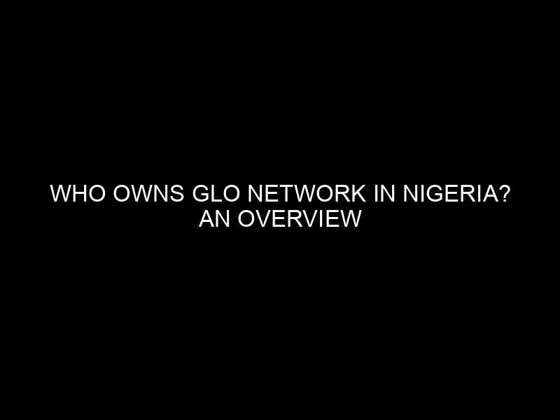 Who Owns Glo Network in Nigeria? An Overview