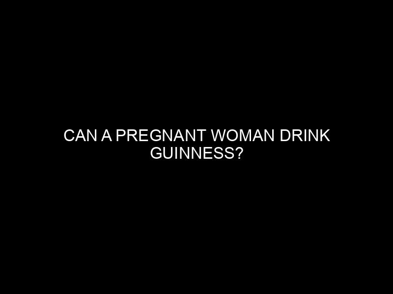 Can a Pregnant Woman Drink Guinness?