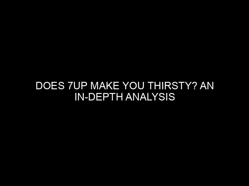Does 7up Make You Thirsty? An In-Depth Analysis