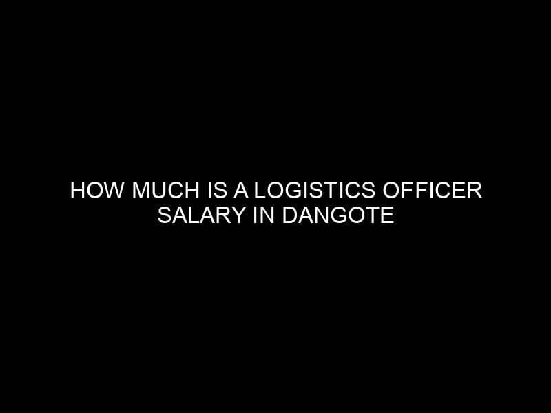 How Much is a Logistics Officer Salary in Dangote Group?