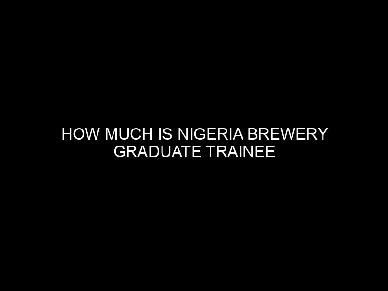 How Much is Nigeria Brewery Graduate Trainee Salary?
