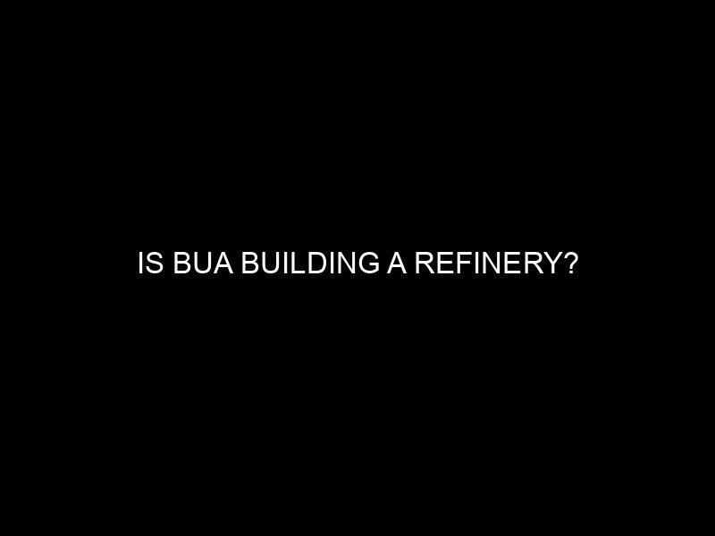 Is BUA Building a Refinery?