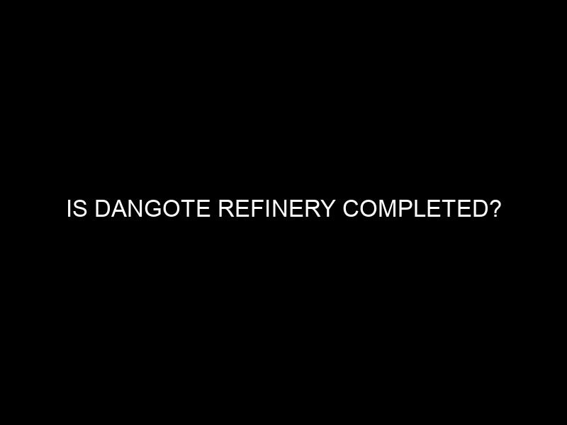 Is Dangote Refinery Completed?