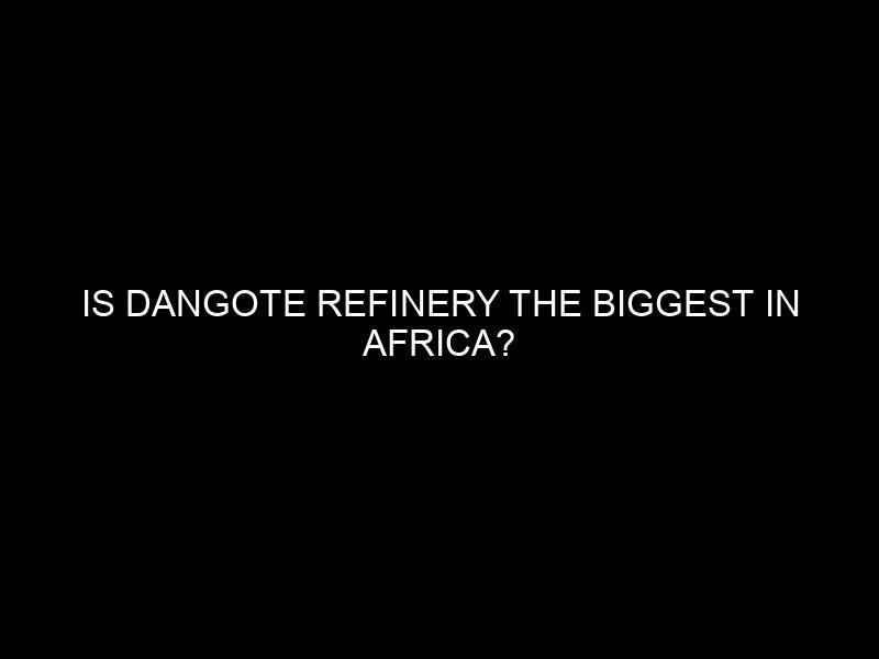 Is Dangote Refinery the Biggest in Africa?