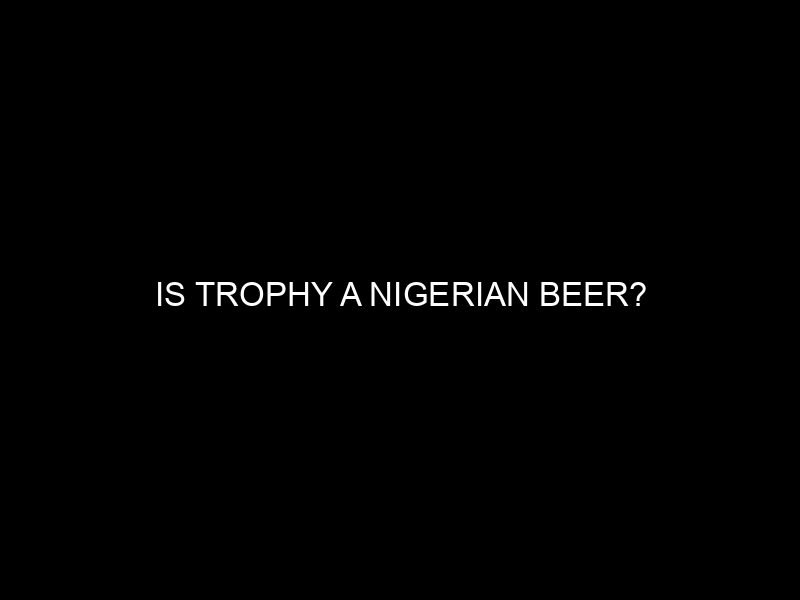 Is Trophy a Nigerian Beer?