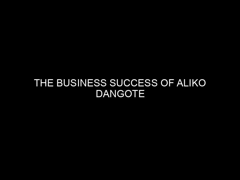 The Business Success of Aliko Dangote
