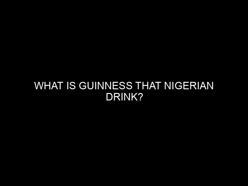 What is Guinness that Nigerian Drink?
