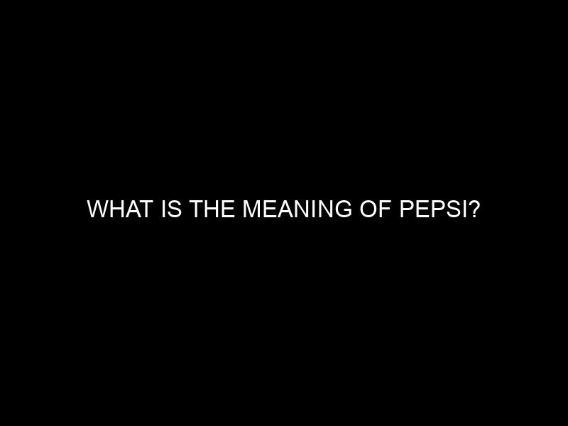 What is the Meaning of Pepsi?
