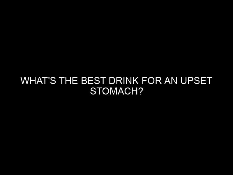 What’s the Best Drink for an Upset Stomach?