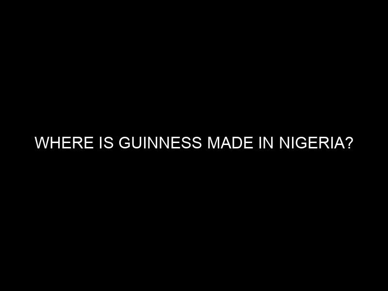 Where is Guinness Made in Nigeria?