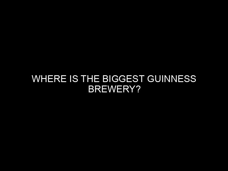 Where is the Biggest Guinness Brewery?