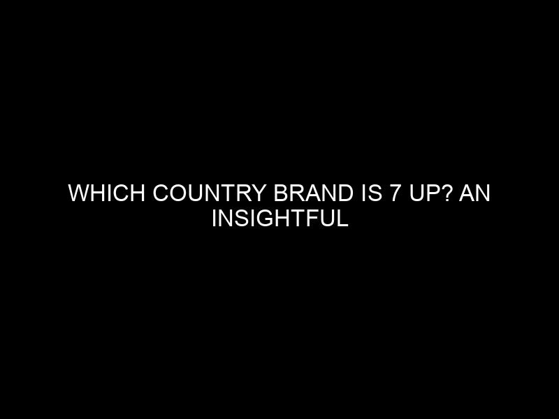 Which Country Brand is 7 Up? An Insightful Exploration