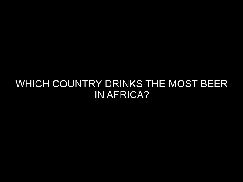 Which Country Drinks the Most Beer in Africa?