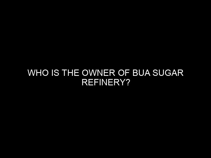 Who is the Owner of BUA Sugar Refinery?