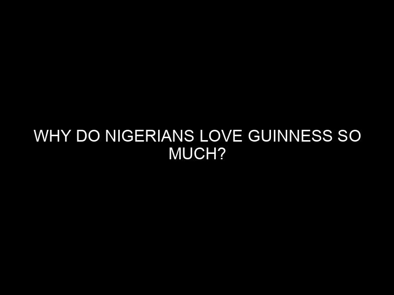 Why Do Nigerians Love Guinness So Much?