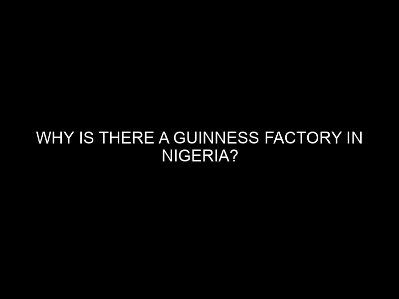 Why is there a Guinness Factory in Nigeria?